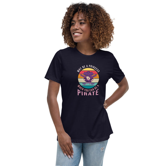 Nauti Women's Relaxed T-Shirt, Why Be A Princess When You Can Be A Pirate, Gift For Her